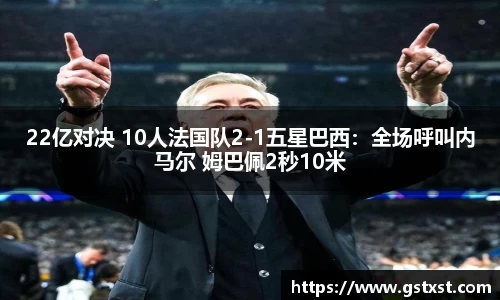 22亿对决 10人法国队2-1五星巴西：全场呼叫内马尔 姆巴佩2秒10米