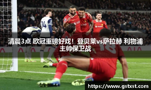 清晨3点 欧冠重磅好戏！登贝莱vs萨拉赫 利物浦主帅保卫战