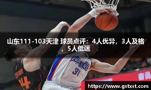 山东111-103天津 球员点评：4人优异，3人及格，5人低迷