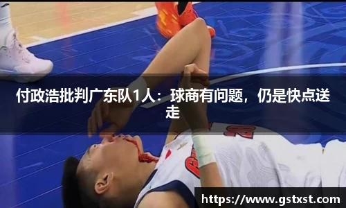 付政浩批判广东队1人：球商有问题，仍是快点送走
