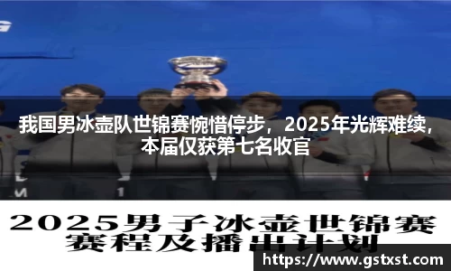 我国男冰壶队世锦赛惋惜停步，2025年光辉难续，本届仅获第七名收官