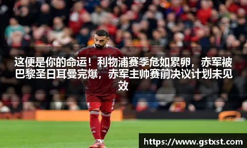 这便是你的命运！利物浦赛季危如累卵，赤军被巴黎圣日耳曼完爆，赤军主帅赛前决议计划未见效