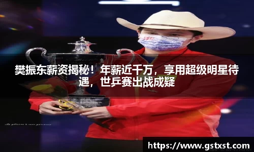 樊振东薪资揭秘！年薪近千万，享用超级明星待遇，世乒赛出战成疑